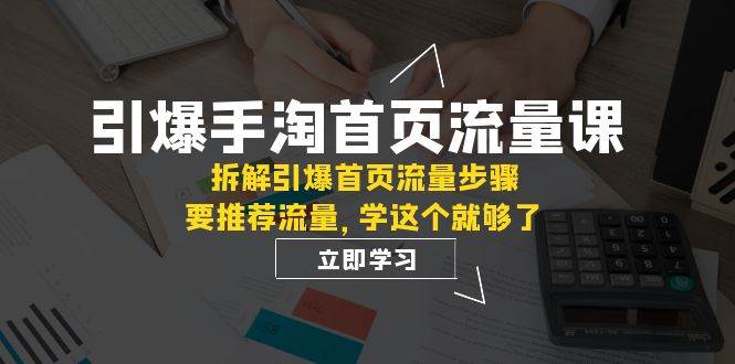 引爆-手淘首页流量课：拆解引爆首页流量步骤，要推荐流量，学这个就够了-先锋思维