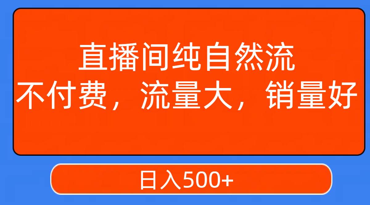 直播间纯自然流，不付费，流量大，销量好，日入500-先锋思维