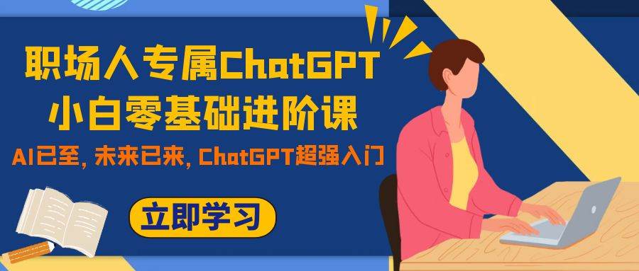 职场人专属ChatGPT小白零基础进阶课，AI已至，未来已来，ChatGPT超强入门-先锋思维
