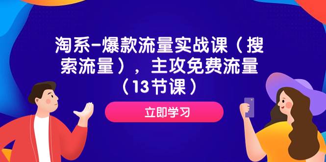 淘系-爆款流量实战课（搜索流量），主攻免费流量（13节课）-先锋思维