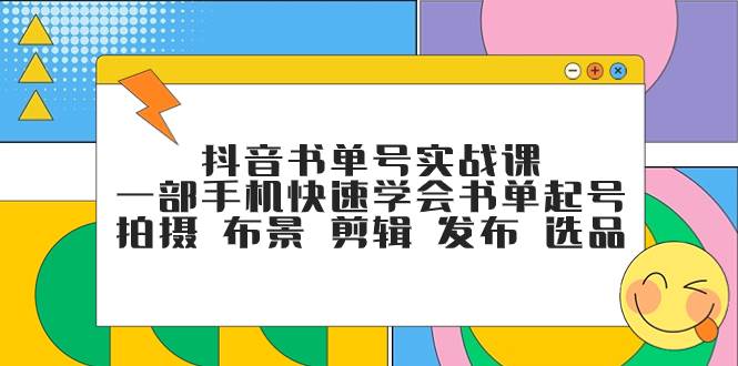 抖音书单号实战课，一部手机快速学会书单起号 拍摄 布景 剪辑 发布 选品-先锋思维