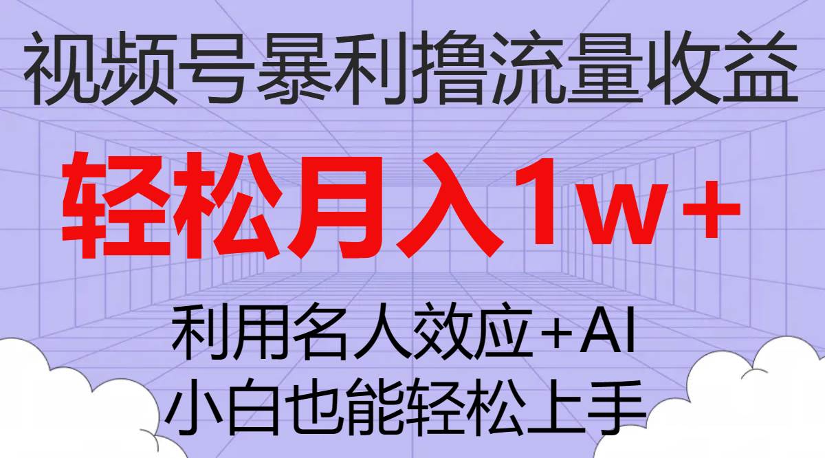 视频号暴利撸流量收益，小白也能轻松上手，轻松月入1w-先锋思维