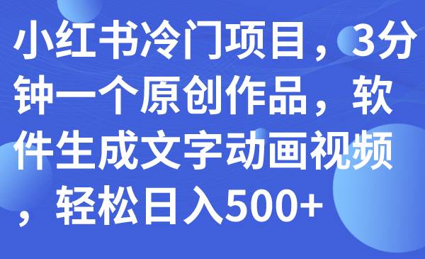 小红书冷门项目，3分钟一个原创作品，软件生成文字动画视频，轻松日入500-先锋思维