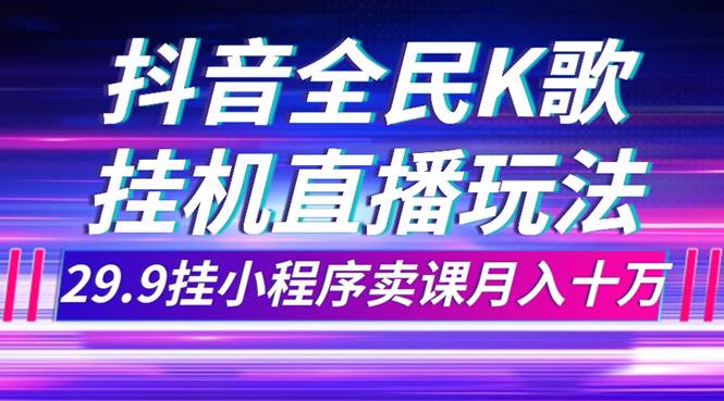 抖音全民K歌直播不露脸玩法，29.9挂小程序卖课月入10万-先锋思维