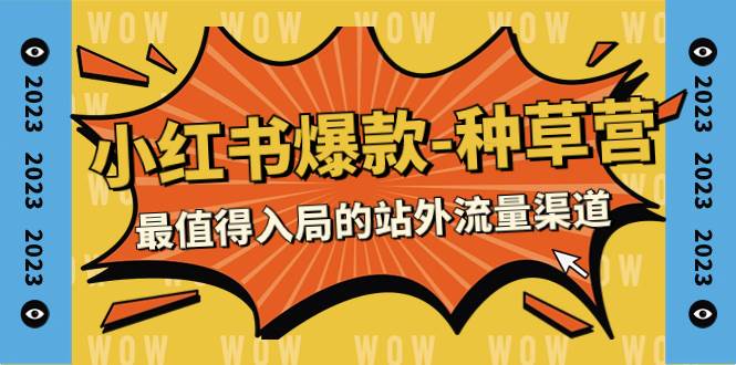 2023小红书爆款-种草营，最值得入局的站外流量渠道（22节课）-先锋思维