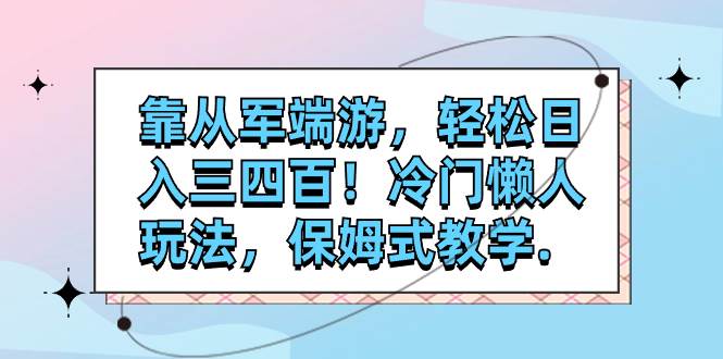 靠从军端游，轻松日入三四百！冷门懒人玩法，保姆式教学.-先锋思维