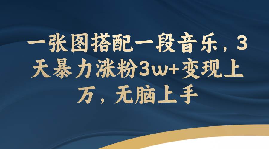 一张图搭配一段音乐，3天暴力涨粉3w 变现上万，无脑上手-先锋思维