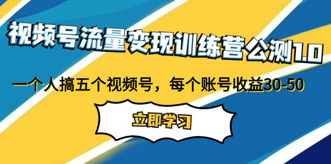 视频号流量变现训练营公测1.0：一个人搞五个视频号，每个账号收益30-50-先锋思维