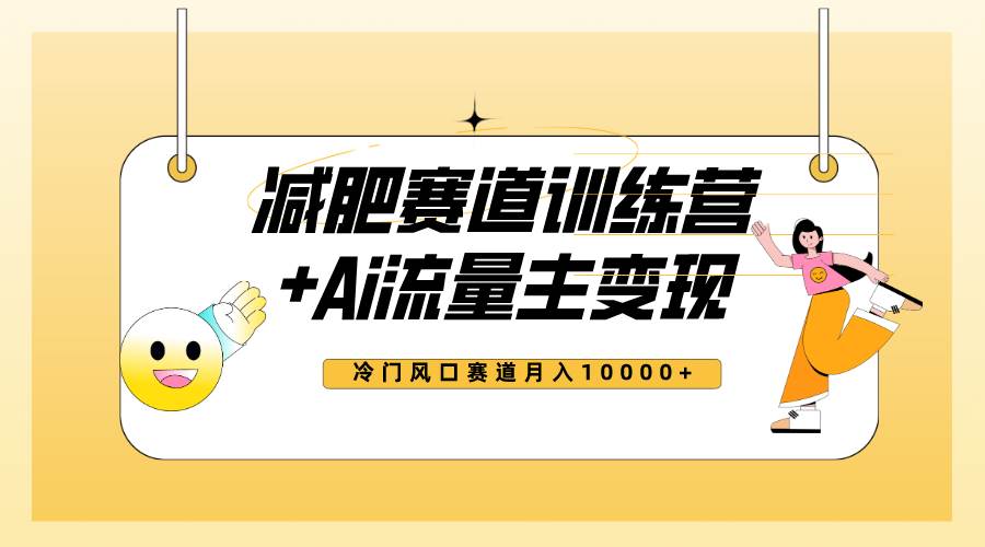 全新减肥赛道AI流量主 训练营变现玩法教程，小白轻松上手，月入10000-先锋思维