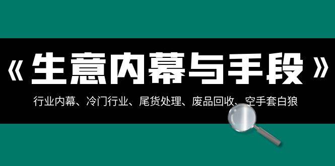 生意内幕·与手段：行业内幕、冷门行业、尾货处理、废品回收、空手套白狼（全集）-先锋思维