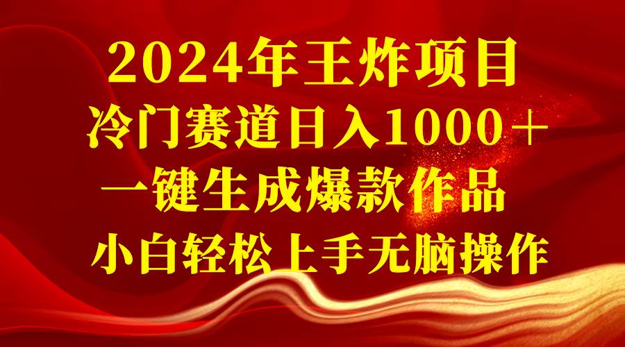 2024年王炸项目 冷门赛道日入1000＋一键生成爆款作品 小白轻松上手无脑操作-先锋思维
