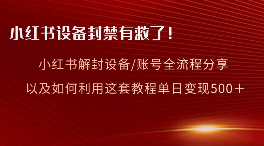 小红书设备及账号解封全流程分享，亲测有效，以及如何利用教程变现-先锋思维