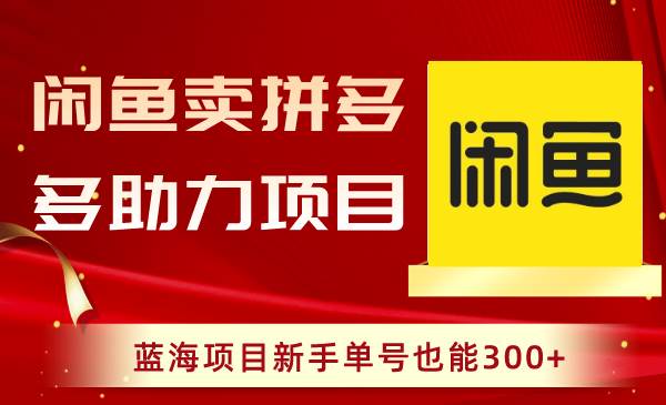 闲鱼卖拼多多助力项目，蓝海项目新手单号也能300-先锋思维