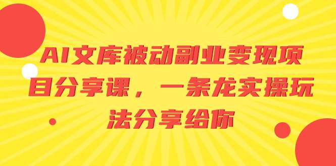 AI文库被动副业变现项目分享课，一条龙实操玩法分享给你-先锋思维