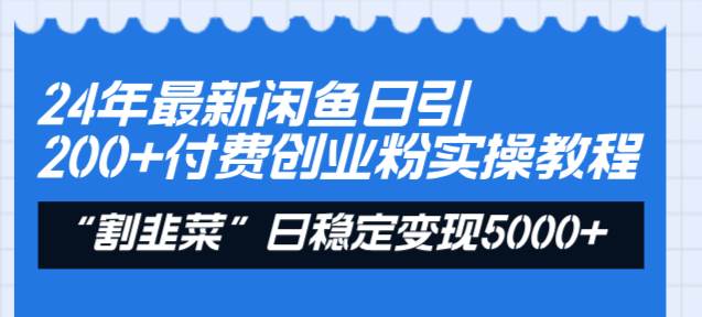 24年最新闲鱼日引200 付费创业粉，割韭菜每天5000 收益实操教程！-先锋思维