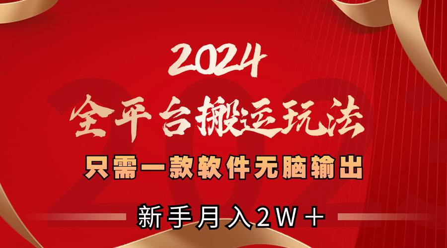2024全平台搬运玩法，只需一款软件，无脑输出，新手也能月入2W＋-先锋思维