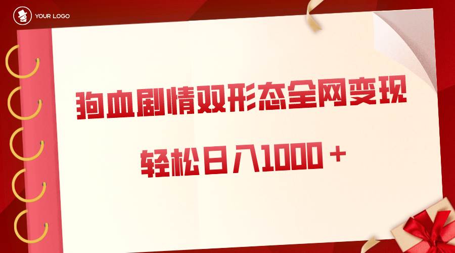 狗血剧情多渠道变现，双形态全网布局，轻松日入1000＋，保姆级项目拆解-先锋思维