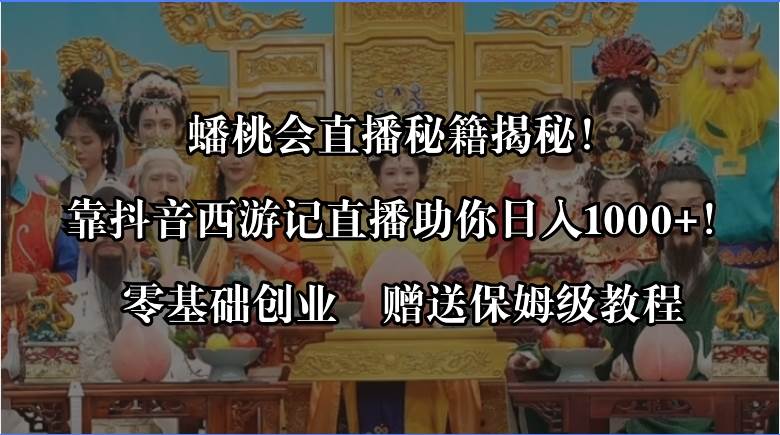 蟠桃会直播秘籍揭秘！靠抖音西游记直播日入1000 零基础创业，赠保姆级教程-先锋思维