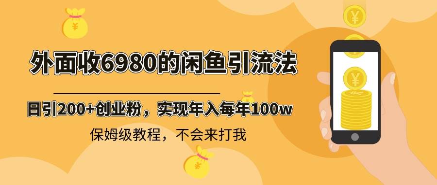 外面收费6980闲鱼引流法，日引200 创业粉，每天稳定2000 收益，保姆级教程-先锋思维