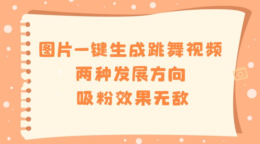 图片一键生成跳舞视频，两种发展方向，吸粉效果无敌-先锋思维