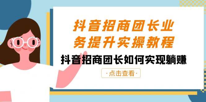 抖音-招商团长业务提升实操教程，抖音招商团长如何实现躺赚（38节）-先锋思维