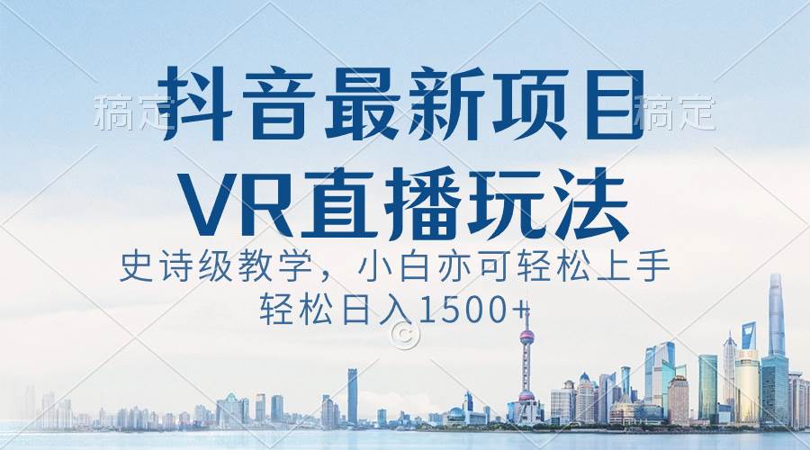 抖音最新VR直播玩法，史诗级教学，小白也可轻松上手，轻松日入1500-先锋思维
