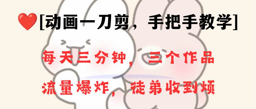 动画一刀剪项目，一分钟一条原创，流量爆炸，一个月收徒28个，小白轻松上手-先锋思维