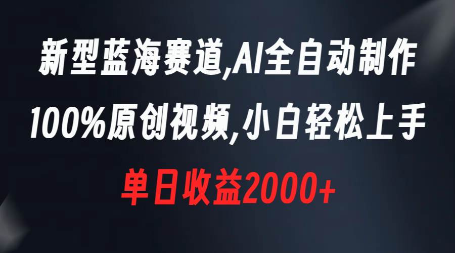 新型蓝海赛道，AI全自动制作，100%原创视频，小白轻松上手，单日收益2000-先锋思维