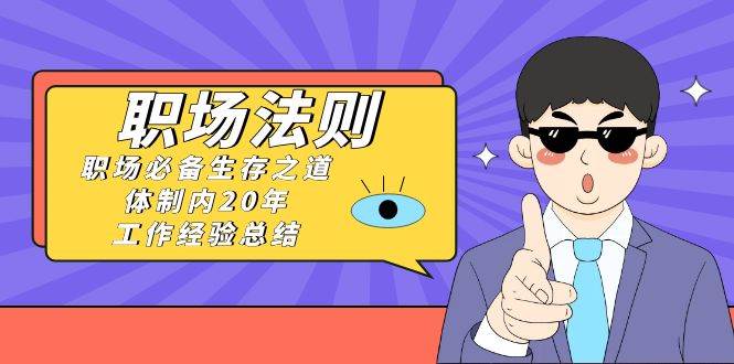 《职场法则》职场必备生存之道，体制内20年 工作经验总结（17节课）-先锋思维