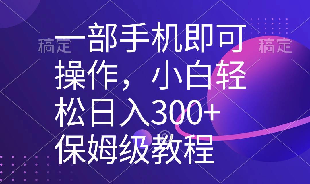 一部手机即可操作，小白轻松上手日入300 保姆级教程，五分钟一个原创视频-先锋思维