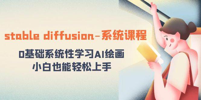 stable diffusion-系统课程：0基础系统性学习AI绘画，小白也能轻松上手-先锋思维
