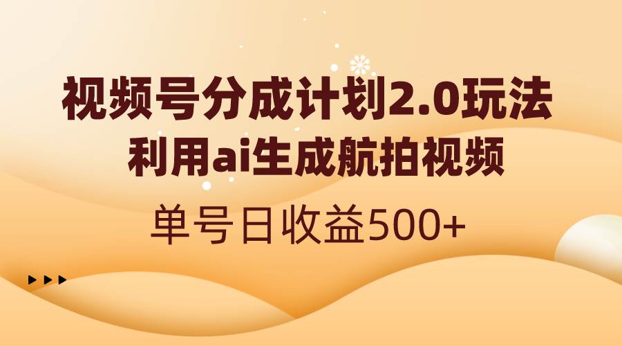 视频号分成计划2.0，利用ai生成航拍视频，单号日收益500-先锋思维