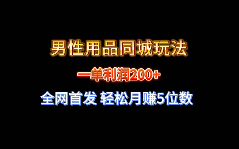 全网首发 一单利润200  男性用品同城玩法 轻松月赚5位数-先锋思维