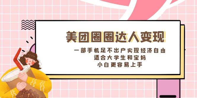 《美团圈圈达人变现，一部手机足不出户实现经济自由。适合大学生和宝妈，小白更容易上手》-先锋思维
