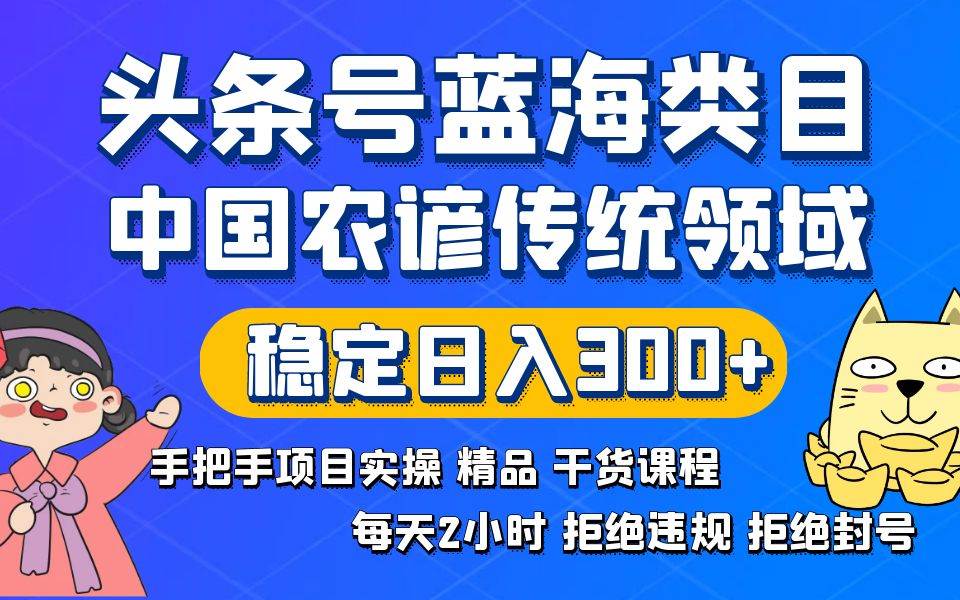 头条号蓝海类目传统和农谚领域实操精品课程拒绝违规封号稳定日入300-先锋思维