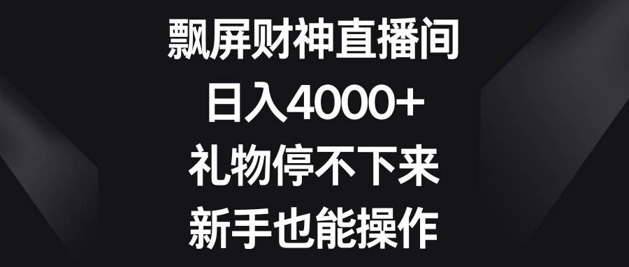 飘屏财神直播间，日入4000 ，礼物停不下来，新手也能操作-先锋思维