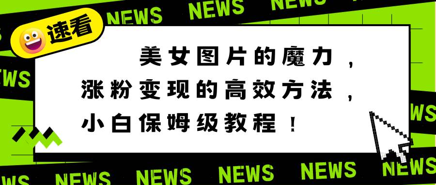 美女图片的魔力，涨粉变现的高效方法，小白保姆级教程！-先锋思维