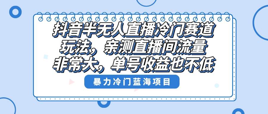 抖音半无人直播冷门赛道玩法，直播间流量非常大，单号收益也不低！-先锋思维