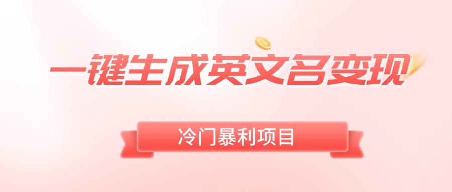 一键生成英文名变现，冷门暴利无门槛，轻松日赚500-先锋思维