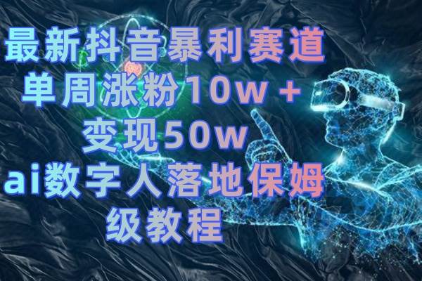 最新抖音暴利赛道，单周涨粉10w＋变现50w的ai数字人落地保姆级教程-先锋思维