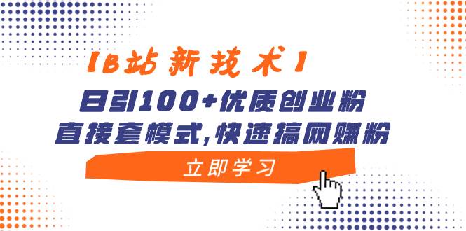 【B站新技术】日引100 优质创业粉，直接套模式，快速搞网赚粉-先锋思维