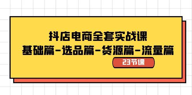 抖店电商全套实战课：基础篇-选品篇-货源篇-流量篇（23节课）-先锋思维