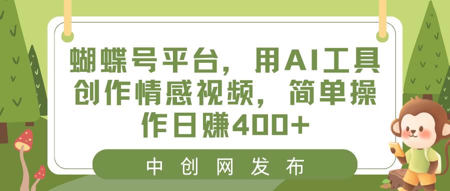 蝴蝶号平台，用AI工具创作情感视频，简单操作日赚400-先锋思维