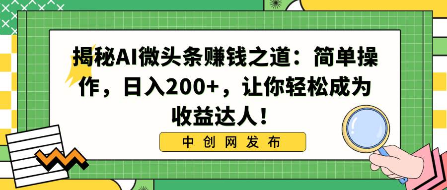 揭秘AI微头条赚钱之道：简单操作，日入200 ，让你轻松成为收益达人！-先锋思维