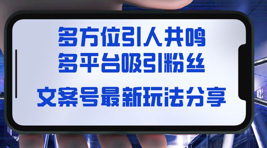 文案号最新玩法分享，视觉＋听觉＋感觉，多方位引人共鸣，多平台疯狂吸粉-先锋思维