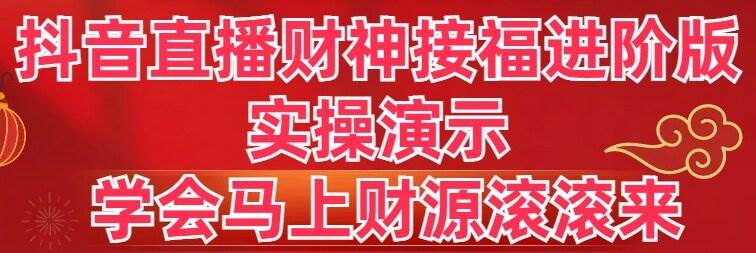 抖音直播财神接福进阶版 实操演示 学会马上财源滚滚来-先锋思维