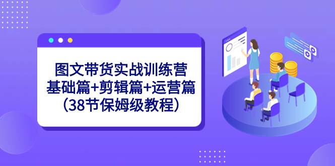 图文带货实战训练营：基础篇 剪辑篇 运营篇（38节保姆级教程）-先锋思维