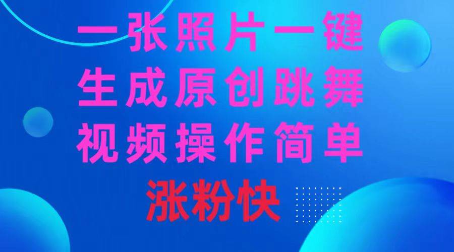 一张照片，一键生成原创跳舞视频 操作简单涨粉快-先锋思维