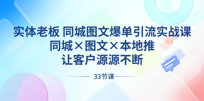 实体老板 同城图文爆单引流实战课，同城×图文×本地推，让客户源源不断-先锋思维