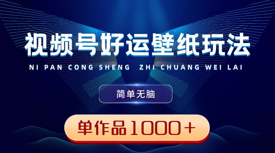 视频号好运壁纸玩法，简单无脑 ，发一个爆一个，单作品收益1000＋-先锋思维